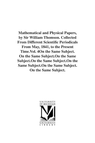 9781418185541: Mathematical and physical papers, by Sir William Thomson. Collected from different scientific periodicals from May, 1841, to the present time.Vol. 4: Vol. 5