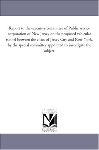 Stock image for Report to the executive committee of Public service corporation of New Jersey on the proposed vehicular tunnel between the cities of Jersey City and appointed to investigate the subject for sale by PBShop.store US