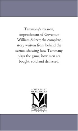 9781418188511: Tammany's Treason, Impeachment of Governor William Sulzer; The Complete Story Written from Behind the Scenes, Showing How Tammany Plays the Game, How