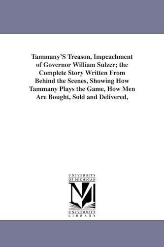 9781418188511: Tammany's treason, impeachment of Governor William Sulzer; the complete story written from behind the scenes, showing how Tammany plays the game, how men are bought, sold and delivered,