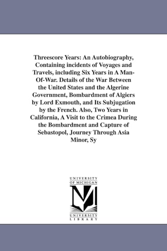 9781418188719: Threescore Years: An Autobiography, Containing Incidents of Voyages and Travels, Including Six Years in a Man-Of-War. Details of the War