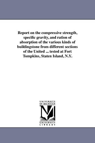 9781418190392: Report on the compressive strength, specific gravity, and ration of absorption of the various kinds of buildingstone from different sections of the ... tested at Fort Tompkins, Staten Island, N.Y.