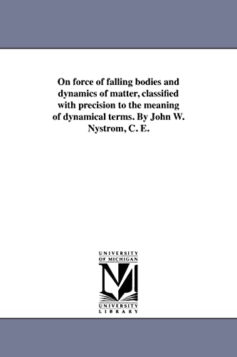 Stock image for On force of falling bodies and dynamics of matter, classified with precision to the meaning of dynamical terms By John W Nystrom, C E for sale by PBShop.store US