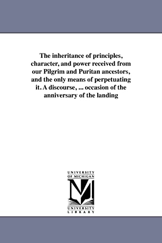 Imagen de archivo de The inheritance of principles, character, and power received from our Pilgrim and Puritan ancestors, and the only means of perpetuating it A on occasion of the anniversary of the landing a la venta por PBShop.store US