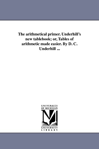 Beispielbild fr The arithmetical primer Underhill's new tablebook or, Tables of arithmetic made easier By D C Underhill zum Verkauf von PBShop.store US