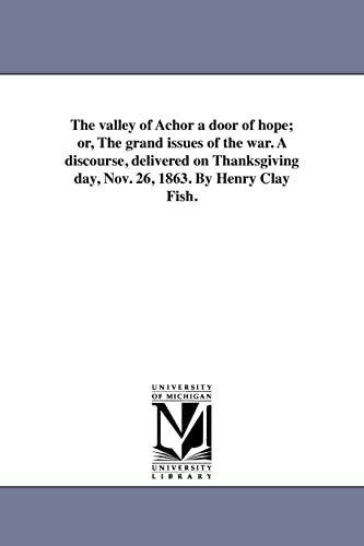 Imagen de archivo de The valley of Achor a door of hope or, The grand issues of the war A discourse, delivered on Thanksgiving day, Nov 26, 1863 By Henry Clay Fish a la venta por PBShop.store US