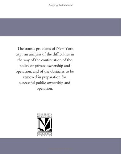 Stock image for The transit problems of New York city : an analysis of the difficulties in the way of the continuation of the policy of private ownership and operation, . successful public ownership and operation. for sale by Revaluation Books