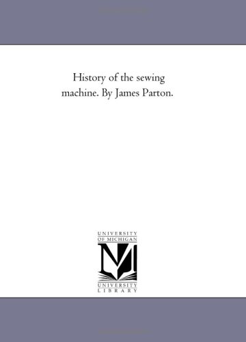 Beispielbild fr History of the sewing machine. By James Parton. [Paperback] Michigan Historical Reprint Series zum Verkauf von Turtlerun Mercantile