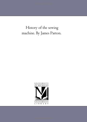 Imagen de archivo de History of the sewing machine. By James Parton. [Paperback] Michigan Historical Reprint Series a la venta por Turtlerun Mercantile