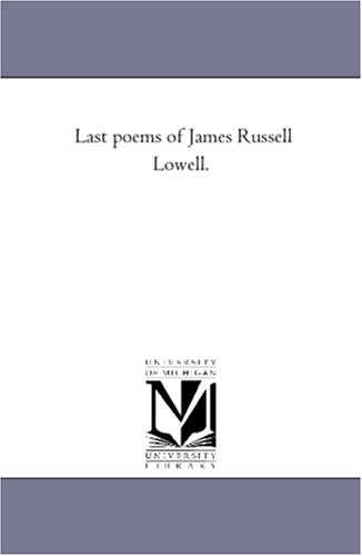 Last poems of James Russell Lowell. (9781418198671) by Michigan Historical Reprint Series