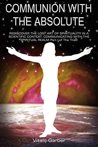 Imagen de archivo de Communion with the Absolute: REDISCOVER THE LOST ART OF SPIRITUALITY IN A SCIENTIFIC CONTEXT COMMUNICATING WITH THE SPIRITUAL REALM Part I of The T a la venta por ThriftBooks-Atlanta