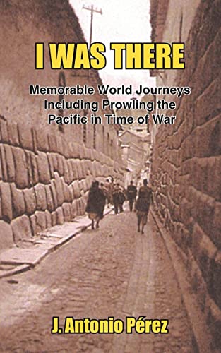 I WAS THERE: Memorable World Journeys Including Prowling the Pacific in Time of War (9781418433123) by Perez, Jose