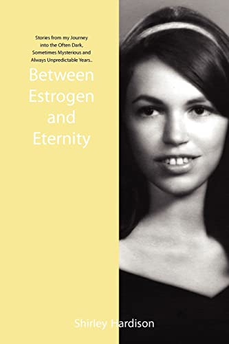 Stock image for Between Estrogen and Eternity: Stories from my Journey into the Often Dark, Sometimes Mysterious and Always Unpredictable Years. for sale by Chiron Media