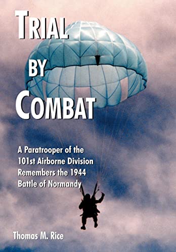 Trial by Combat: A Paratrooper of the 101st Airborne Division Remembers the 1944 Battle of Normandy - Rice, Thomas M.
