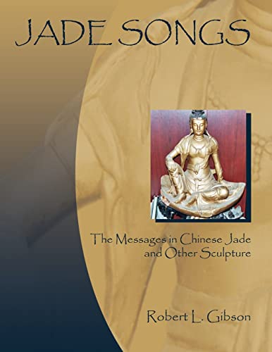 JADE SONGS: The Messages in Chinese Jade and Other Sculpture (9781418498788) by Gibson, Robert