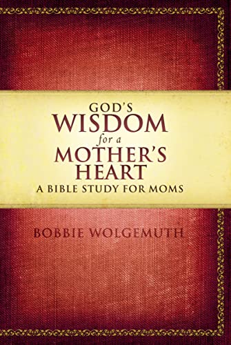 God's Wisdom for a Mother's Heart: A Bible Study for Moms (9781418543044) by Wolgemuth, Bobbie