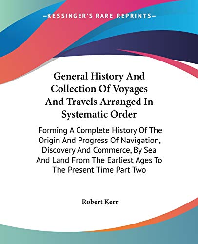 Beispielbild fr General History And Collection Of Voyages And Travels Arranged In Systematic Order : Forming A Complete History Of The Origin And Progress Of Navigation, Discovery And Commerce, By Sea And Land From The Earliest Ages To The Present Time Part Two zum Verkauf von Buchpark