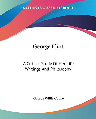 George Eliot: A Critical Study Of Her Life, Writings And Philosophy (9781419121579) by Cooke, George Willis