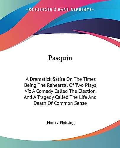 Pasquin: A Dramatick Satire On The Times Being The Rehearsal Of Two Plays Viz A Comedy Called The Election And A Tragedy Called The Life And Death Of Common Sense (9781419140242) by Fielding, Henry