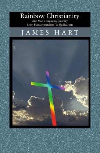 Rainbow Christianity: One Man's Engaging Journey from Fundamentalism to Radicalism (9781419626197) by Hart, James