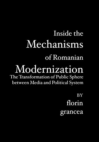 Inside the Mechanisms of Romanian Modernization: The Transformation of Public Sphere between Media and Political System - Grancea, Florin