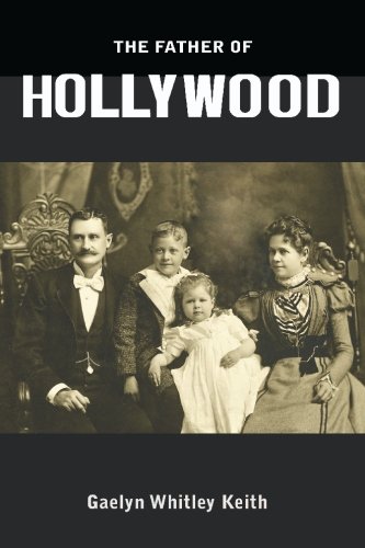 The Father of Hollywood, the True Story (Hobart Johnstone Whitley) - Keith, Gaelyn Whitley