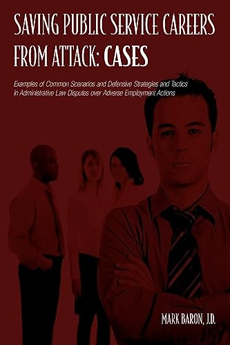 Saving Public Service Careers From Attack: Cases: Examples of Common Scenarios and Defensive Strategies and Tactics in Administrative Law Disputes Over Adverse Employment Actions (9781419653704) by Baron, Mark