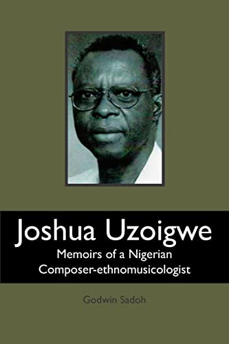 Joshua Uzoigwe: Memoirs of a Nigerian Composer-ethnomusicologist - Godwin Sadoh