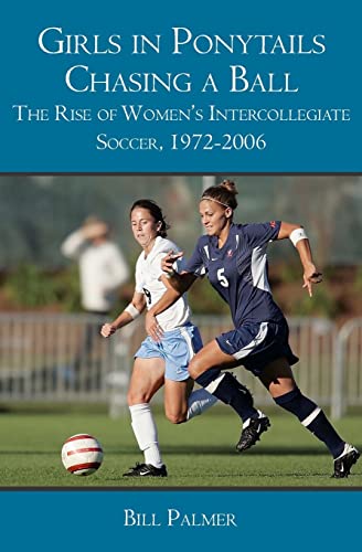 Girls in Ponytails Chasing a Ball: The Rise of Women's Intercollegiate Soccer, 1972-2006 (9781419680663) by Palmer, Bill
