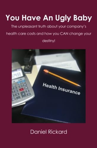 You Have An Ugly Baby: The unpleasant truth about your company's health care cost and how you CAN...