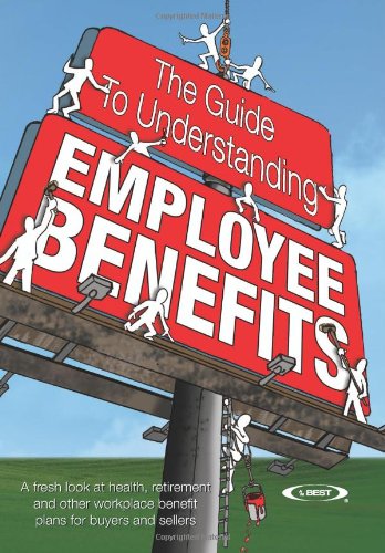 The Guide to Understanding Employee Benefits: A fresh look at health, retirement and other workplace benefit plans for buyers and sellers - A.M. Best Company