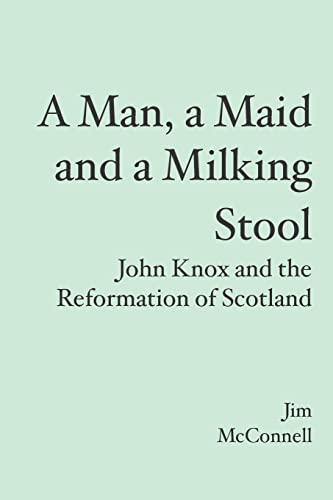 A Man, a Maid and a Milking Stool: John Knox and the Reformation of Scotland (9781419687426) by McConnell, Jim