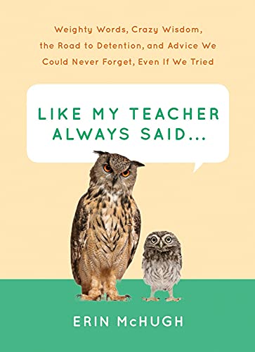9781419720253: Like My Teacher Always Said...: Weighty Words, Crazy Wisdom, the Road to Detention, and Advice We Could Never Forget, Even If We Tried