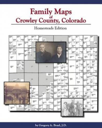 Family Maps of Crowley County, Colorado: Homesteads Edition (9781420300789) by Gregory A. Boyd
