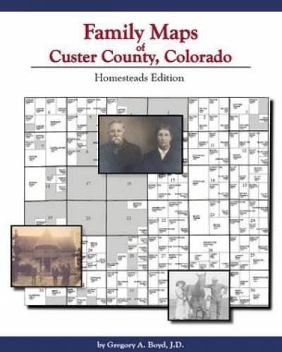 Family Maps of Custer County, Colorado: Homesteads Edition (9781420302929) by Gregory A. Boyd