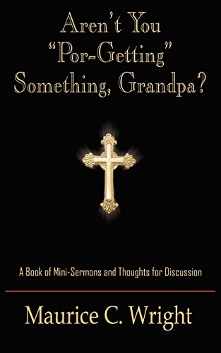 Aren't You "Por-Getting" Something, Grandpa?: A Book of Mini-Sermons and Thoughts for Discussion (9781420803839) by Wright, Maurice