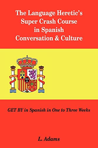 Stock image for The Language Heretic's Super Crash Course in Spanish Conversation & Culture: Get by in Spanish in One to Three Weeks for sale by Chiron Media