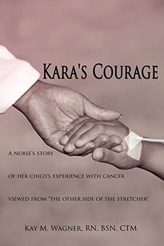 Kara's Courage: A nurse's story of her child's experience with cancer viewed from "the other side of the stretcher" (9781420813326) by Wagner, Kay