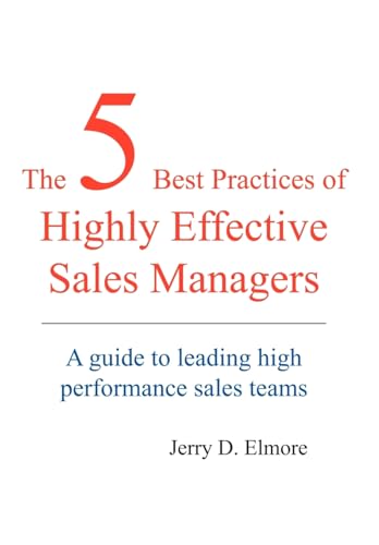 The 5 Best Practices of Highly Effective Sales Managers: A Guide to Leading High Performance Sales Teams - Jerry D. Elmore