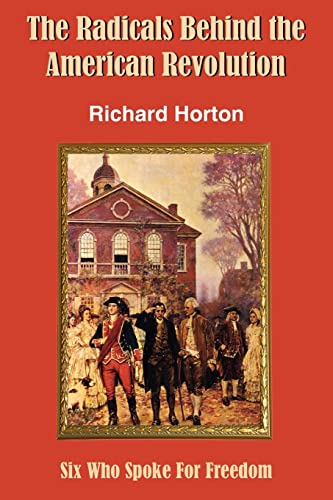 The Radicals Behind the American Revolution: Six Who Spoke for Freedom (9781420849189) by Horton, Richard