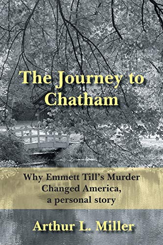 The Journey to Chatham: Why Emmett Till?s Murder Changed America, a personal story (9781420875447) by Miller, Arthur