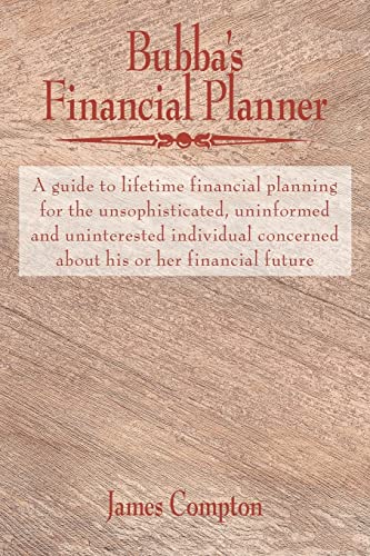 Bubba's Financial Planner: A guide to lifetime financial planning for the unsophisticated, uninformed and uninterested individual concerned about his or her financial future (9781420889567) by Compton, James