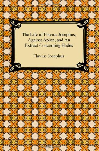 The Life of Flavius Josephus, Against Apion, and an Extract Concerning Hades (9781420934908) by Josephus, Flavius