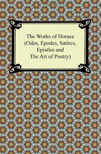 The Works of Horace: Odes, Epodes, Satires, Epistles and the Art of Poetry (9781420943504) by Horace