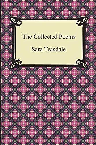 Imagen de archivo de The Collected Poems of Sara Teasdale (Sonnets to Duse and Other Poems, Helen of Troy and Other Poems, Rivers to the Sea, Love Songs, and Flame and Sha a la venta por SatelliteBooks