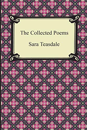 9781420945508: The Collected Poems of Sara Teasdale: Sonnets to Duse and Other Poems, Helen of Troy and Other Poems, Rivers to the Sea, Love Songs, and Flame and Shadow