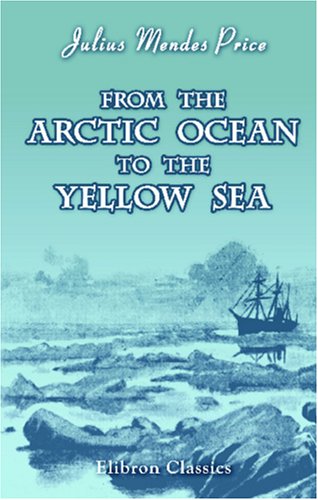 Imagen de archivo de From the Arctic Ocean to the Yellow Sea: The Narrative of a Journey, in 1890 and 1891, across Siberia, Mongolia, the Gobi Desert, and North China a la venta por Revaluation Books