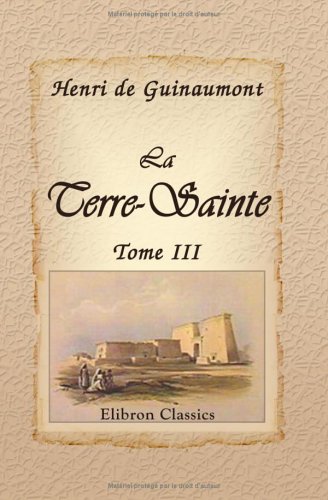 9781421206905: La Terre-Sainte: La Syrie. - Le Liban. - Rhodes. - Smyrne. - Constantinople. - La Grce. - Les Iles Ioniennes. - Malte. - L'gypte et la Nubie. Tome 3