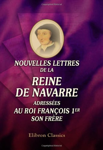 Stock image for Nouvelles lettres de la reine de Navarre adresses au roi Franois 1er, son frre: Publies d'aprs le manuscrit de la Bibliothque du roi par F. Gnin for sale by Revaluation Books