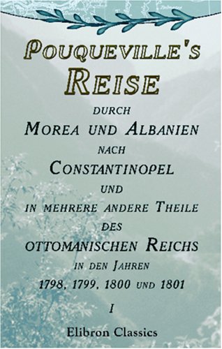 Stock image for Pouqueville\'s Reise durch Morea und Albanien nach Constantinopel und in mehrere andere Theile des ottomanischen Reichs in den Jahren 1798, 1799, 1800 . bersetzt von K.L.M. Mller. Band 1 for sale by Revaluation Books